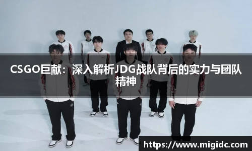 CSGO巨献：深入解析JDG战队背后的实力与团队精神