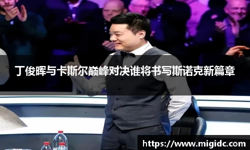 丁俊晖与卡斯尔巅峰对决谁将书写斯诺克新篇章